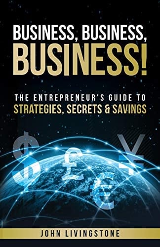 Business, Business, Business! The Entrepreneur's Guide to Strategies, Secrets and Savings
