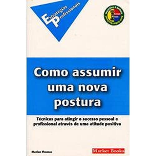 Como Assumir Uma Nova Postura - Técnicas Para Atingir O Sucesso Pessoal E Profissional Através De Um Atitude Positiva