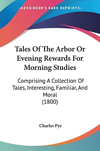 Tales Of The Arbor Or Evening Rewards For Morning Studies: Comprising A Collection Of Tales, Interesting, Familiar, And Moral (1800)