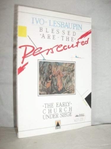 Blessed are the Persecuted The Early Church Under Siege