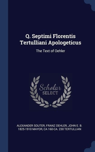 Q. Septimi Florentis Tertulliani Apologeticus The Text of Oehler