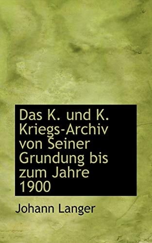 Das K. und K. Kriegs-Archiv von Seiner Grundung bis zum Jahre 1900 (German Edition)