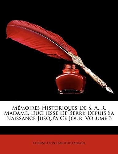 Memoires Historiques de S. A. R. Madame, Duchesse de Uber Ri: Depuis Sa Naissance Jusqu' Ce Jour, Volume 3 (French Edition)