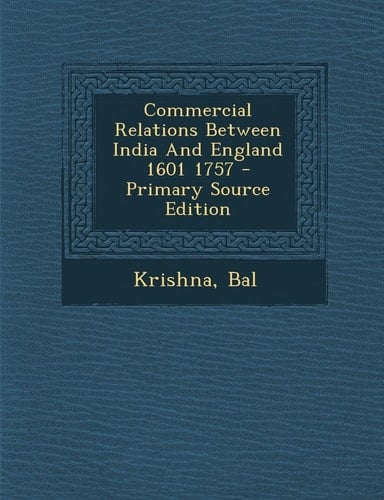 Commercial Relations Between India and England 1601 1757 - Primary Source Edition