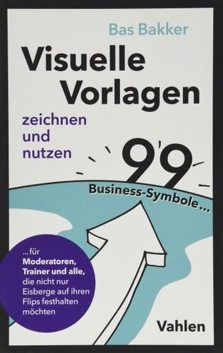 Visuelle Vorlagen zeichnen und nutzen 99 Business-Symbole ... für Moderatoren, Trainer und alle, die nicht nur Eisberge auf ihren Flips festhalten möchten