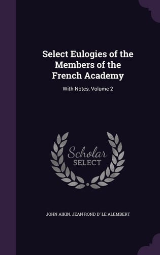 Select Eulogies of the Members of the French Academy With Notes, Volume 2
