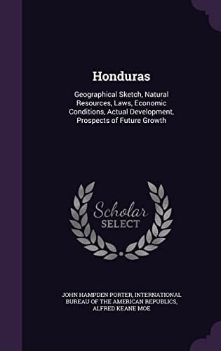 Honduras Geographical Sketch, Natural Resources, Laws, Economic Conditions, Actual Development, Prospects of Future Growth