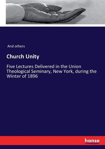 Church Unity Five Lectures Delivered in the Union Theological Seminary, New York, During the Winter of 1896