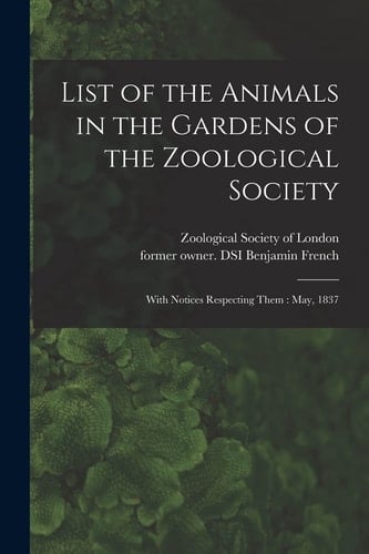 List of the Animals in the Gardens of the Zoological Society With Notices Respecting Them: May, 1837