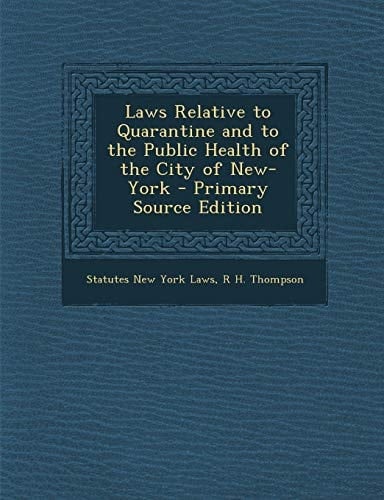 Laws Relative to Quarantine and to the Public Health of the City of New-York - Primary Source Edition