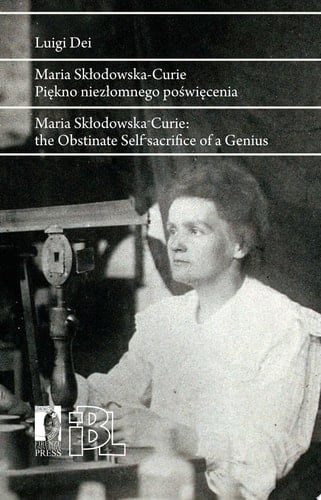 Maria Skłodowska-Curie : piękno niezłomnego poświęcenia = Maria Skłodowska- Curie : the Obstinate Self-sacrifice of a Genius