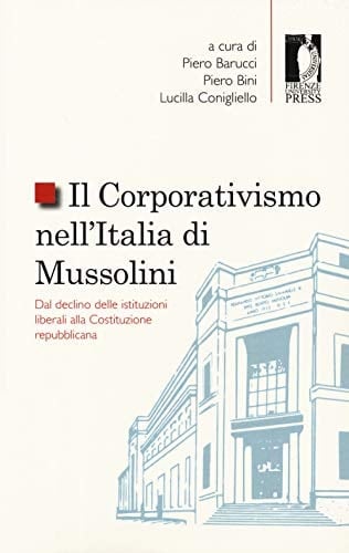 Il corporativismo nell'Italia di Mussolini dal declino delle istituzioni liberali alla Costituzione repubblicana