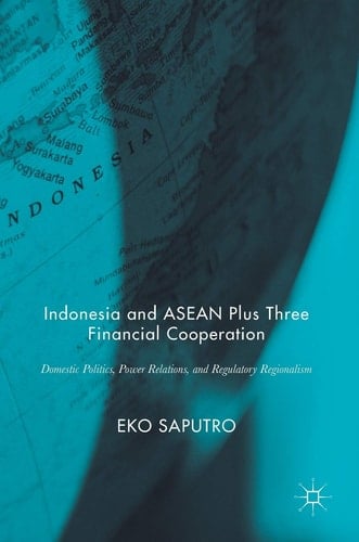 Indonesia and ASEAN Plus Three Financial Cooperation Domestic Politics, Power Relations, and Regulatory Regionalism