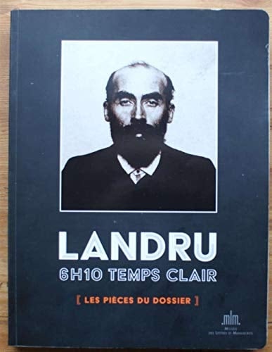 Landru, 6 h 10 temps clair les pièces du dossier : [exposition, Paris, Musée des lettres et manuscrits, 23 mai-15 septembre 2013]