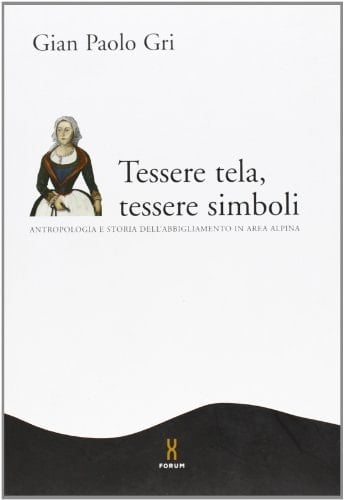 Tessere tela, tessere simboli. Antropologia e storia dell'abbigliamento in area alpina.
