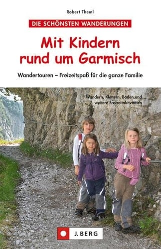 Mit Kindern rund um Garmisch Wandertouren - Freizeitspaß für die ganze Familie ; [Wandern, Klettern, Baden und weitere Freizeitaktivitäten]
