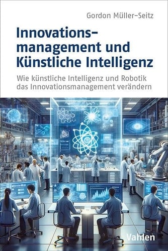 Innovationsmanagement und Künstliche Intelligenz Wie künstliche Intelligenz und Robotik das Innovationsmanagement verändern
