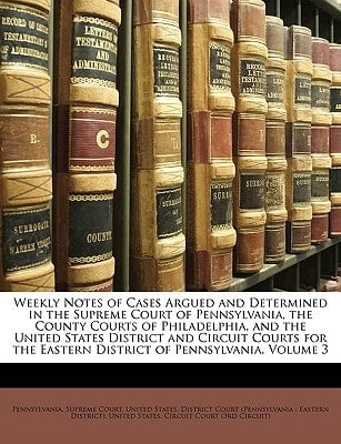 Weekly Notes of Cases Argued and Determined in the Supreme Court of Pennsylvania, the County Courts of Philadelphia, and the United States District ... Eastern District of Pennsylvania, Volume 3