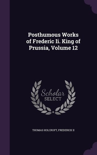 Posthumous Works of Frederic Ii. King of Prussia, Volume 12