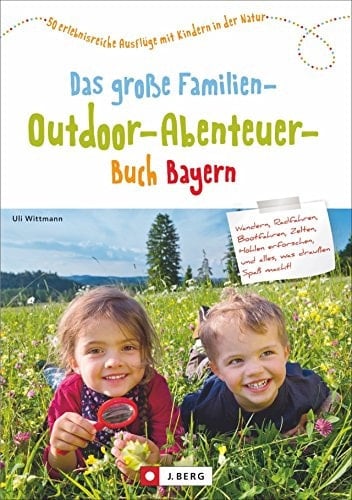 Das große Familien-Outdoor-Abenteuer-Buch Bayern 50 erlebnisreiche Ausflüge mit Kindern in der Natur