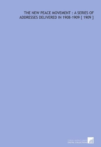 The New Peace Movement : a Series of Addresses Delivered in 1908-1909 [ 1909 ]