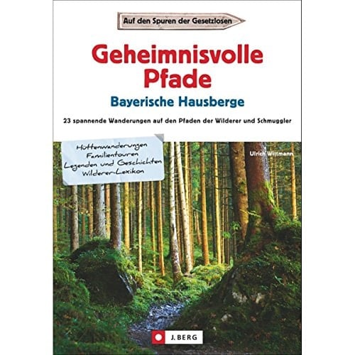 Geheimnisvolle Pfade Bayerische Hausberge auf den Spuren der Gesetzlosen : 23 spannende Wanderungen auf den Pfaden der Wilderer und Schmuggler