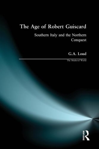 The Age of Robert Guiscard: Southern Italy and the Northern Conquest (The Medieval World)