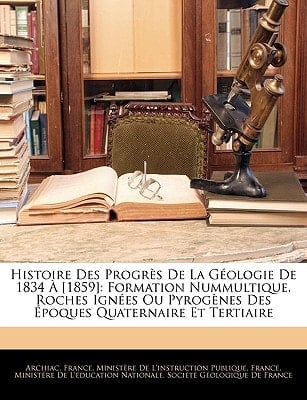 Histoire Des Progrès De La Géologie De 1834 À [1859]: Formation Nummultique. Roches Ignées Ou Pyrogènes Des Époques Quaternaire Et Tertiaire (French Edition)