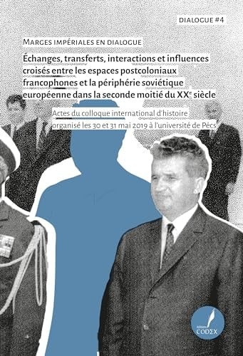Marges impériales en dialogue échanges, transferts, interactions et influences croisés entre les espaces postcoloniaux francophones et la périphérie soviétique européenne dans la seconde moitié du XXe siècle : actes du colloque international d'histoire organisé les 30 et 31 mai 2019 à l'université de Pécs