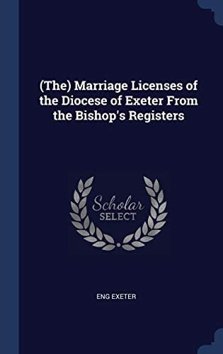 (The) Marriage Licenses of the Diocese of Exeter From the Bishop's Registers
