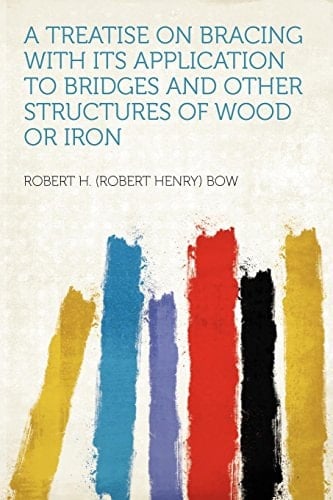 A Treatise on Bracing with Its Application to Bridges and Other Structures of Wood Or Iron