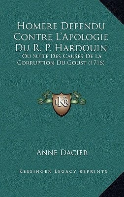 Homere Defendu Contre L'Apologie Du R. P. Hardouin: Ou Suite Des Causes De La Corruption Du Goust (1716) (French Edition)