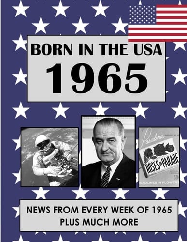 Born In The USA 1965: U.S. and World news from every week of 1965. How times have changed from 1965 through every decade to the 21st century.