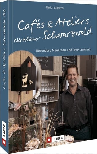 Cafés und Ateliers Nördlicher Schwarzwald besondere Menschen und Orte laden ein