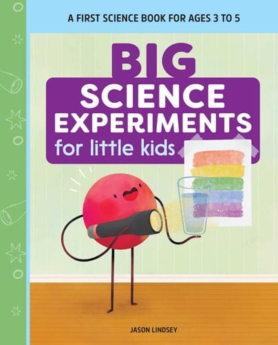 Big Science Experiments for Little Kids A First Science Book for Ages 3 to 5