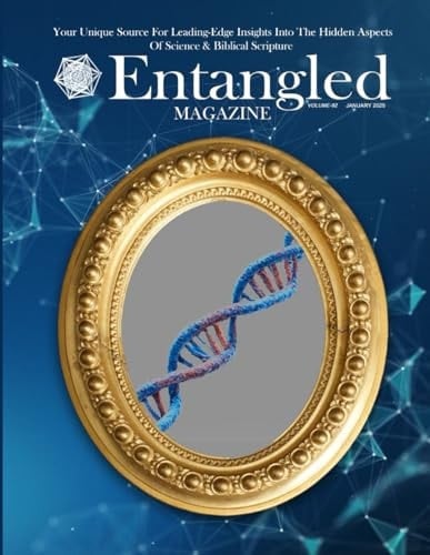 Entangled Magazine: Your Unique Source For Leading-Edge Insights Into The Hidden Aspects of Science and Biblical Scripture
