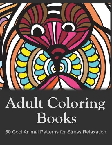 Adult Coloring Books: 50 Cool Animal Patterns for Stress Relaxation Ideal for Growups Stress Relieving: Men and Women with Pens, Pencils, Marks, Gel Pens...