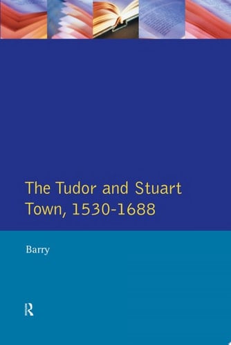 The Tudor and Stuart Town 1530 - 1688 A Reader in English Urban History