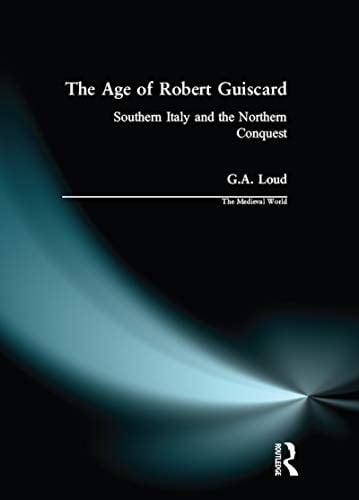 The Age of Robert Guiscard: Southern Italy and the Northern Conquest (The Medieval World)