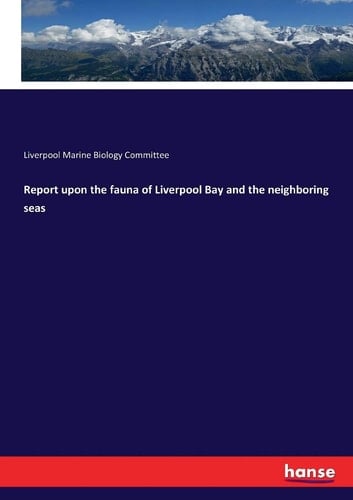 Report Upon the Fauna of Liverpool Bay and the Neighboring Seas