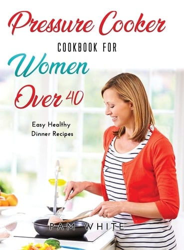 Pressure Cooker Cookbook for Women Over 40 Easy Healthy Dinner Recipes