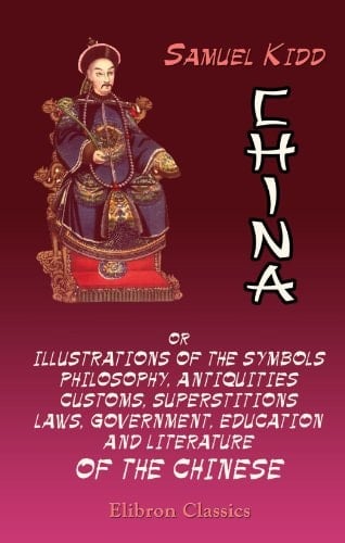 China; Or, Illustrations of the Symbols, Philosophy, Antiquities, Customs, Superstitions, Laws, Government, Education, and Literature of the Chinese Derived from Original Sources, and Accompanied with Drawings from Native Works