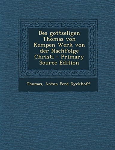 Des Gottseligen Thomas Von Kempen Werk Von Der Nachfolge Christi - Primary Source Edition