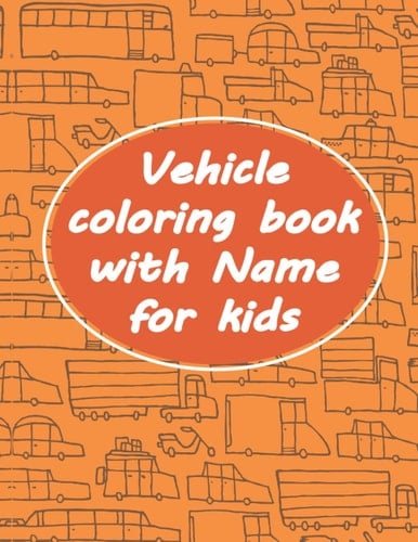 Vehicle Coloring Book : Over 60 Easy Fun Coloring Pages of Vehicle withe name for Boys & Girls, Little Kids, Preschool and Kindergarten