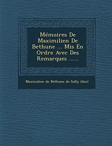 Memoires de Maximilien de Bethune ... MIS En Ordre Avec Des Remarques ...... (French Edition)