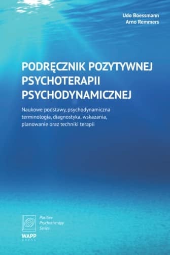 Podręcznik pozytywnej psychoterapii psychodynamicznej naukowe podstawy, psychodynamiczna terminologia, diagnostika, wskazania, planowanie oraz techniki terapii