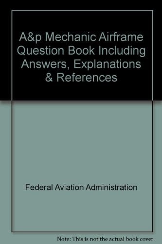 A&P Mechanic Airframe Question Book Including Answers, Explanations and References