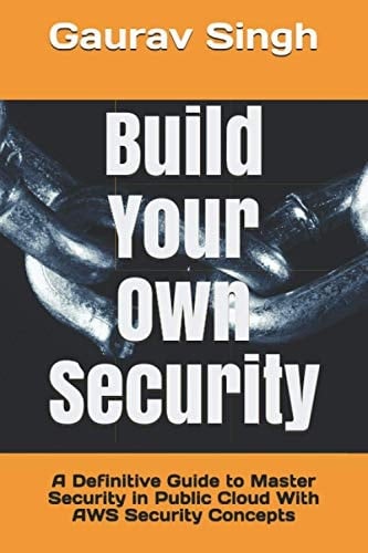 Build Your Own Security A Definitive Guide to Master Security in Public Cloud With AWS Security Concepts