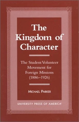 The Kingdom of Character: The Student Volunteer Movement for Foreign Missions (1886-1926)