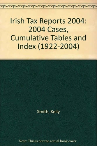 Irish Tax Reports 2004 Cases, Cumulative Tables and Index (1922-2004)